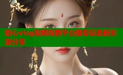 糖心vlog视频观看平台推荐及最新资源分享
