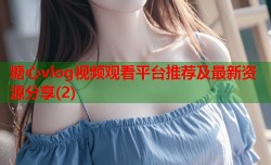 糖心vlog视频观看平台推荐及最新资源分享(2)