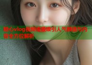 糖心vlog视频谁最吸引人气颜值与内容全方位解析