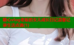 糖心vlog老板的女儿成长日记温馨记录生活点滴(1)