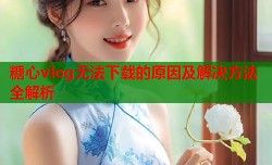 糖心vlog无法下载的原因及解决方法全解析