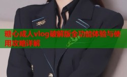 糖心成人vlog破解版全功能体验与使用攻略详解