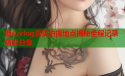 糖心vlog真实拍摄地点揭秘全程记录精彩分享