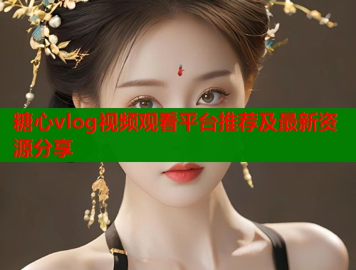糖心vlog视频观看平台推荐及最新资源分享  第1张