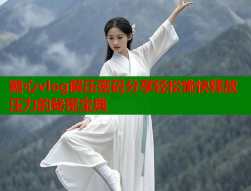 糖心vlog解压密码分享轻松愉快释放压力的秘密宝典  第1张