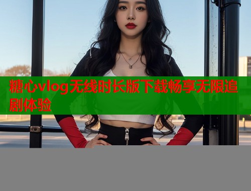 糖心vlog无线时长版下载畅享无限追剧体验  第1张