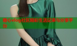 糖心vlog社区精彩生活记录与分享平台