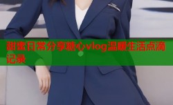 甜蜜日常分享糖心vlog温暖生活点滴记录
