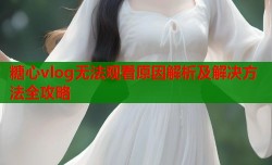 糖心vlog无法观看原因解析及解决方法全攻略
