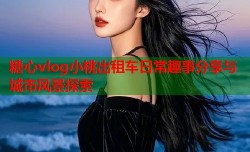 糖心vlog小桃出租车日常趣事分享与城市风景探索