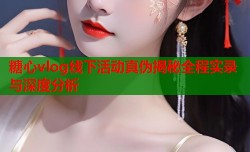 糖心vlog线下活动真伪揭秘全程实录与深度分析