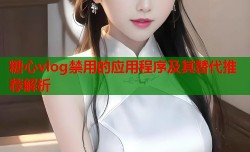 糖心vlog禁用的应用程序及其替代推荐解析