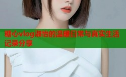 糖心vlog淑怡的温暖日常与真实生活记录分享