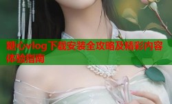 糖心vlog下载安装全攻略及精彩内容体验指南