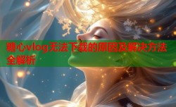 糖心vlog无法下载的原因及解决方法全解析