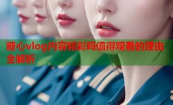 糖心vlog内容精彩吗值得观看的理由全解析