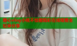 糖心vlog小桃不惊醒精彩在线观看全纪录分享