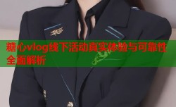 糖心vlog线下活动真实体验与可靠性全面解析