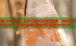 糖心vlog淑怡：从素人到网红的华丽转身，揭秘她的与成名之路，探寻短视频背后的财富密码和情感世界