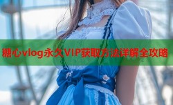 糖心vlog永久VIP获取方法详解全攻略