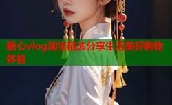 糖心vlog淘宝精选分享生活美好购物体验