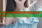 糖心vlog每日精彩记录与时光分享新体验