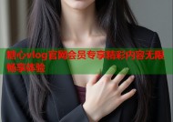 糖心vlog官网会员专享精彩内容无限畅享体验