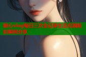 糖心vlog每日三次全记录生活点滴精彩瞬间分享