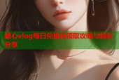 糖心vlog每日兑换码领取攻略与精彩分享
