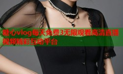糖心vlog每天免费3无限观看高清直播视频精彩互动平台