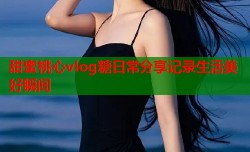 甜蜜桃心vlog糖日常分享记录生活美好瞬间