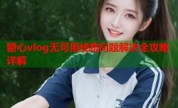 糖心vlog无可用线路问题解决全攻略详解