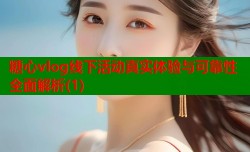 糖心vlog线下活动真实体验与可靠性全面解析(1)