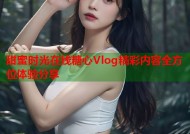 甜蜜时光在线糖心Vlog精彩内容全方位体验分享