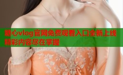 糖心vlog官网免费观看入口全新上线精彩内容尽在掌握