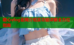 糖心vlog官网介绍及功能详解全方位指南