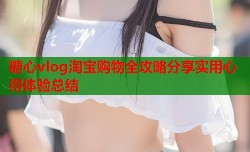 糖心vlog淘宝购物全攻略分享实用心得体验总结