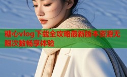 糖心vlog下载全攻略最新版本资源无限次数畅享体验