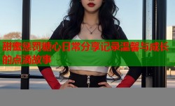 甜蜜惩罚糖心日常分享记录温馨与成长的点滴故事