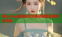 糖心vlog官网会员兑换码领取及使用全攻略