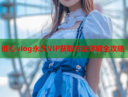 糖心vlog永久VIP获取方法详解全攻略  第1张