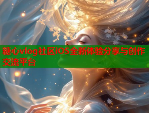 糖心vlog社区iOS全新体验分享与创作交流平台  第1张