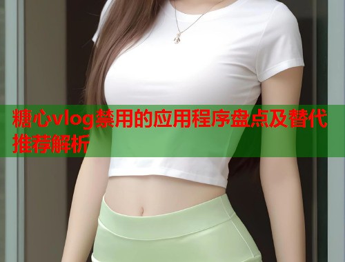 糖心vlog禁用的应用程序盘点及替代推荐解析  第1张