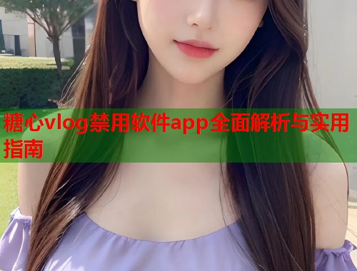 糖心vlog禁用软件app全面解析与实用指南  第1张
