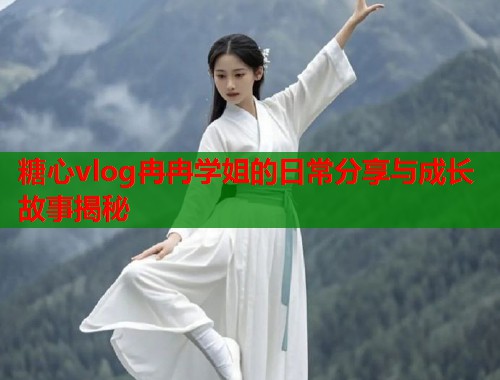 糖心vlog冉冉学姐的日常分享与成长故事揭秘  第1张