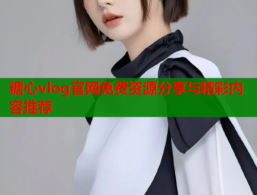 糖心vlog官网免费资源分享与精彩内容推荐  第1张